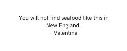 You will not find seafood like this in New England Valentina