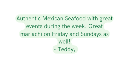 Authentic Mexican Seafood with great events during the week Great mariachi on Friday and Sundays as well Teddy